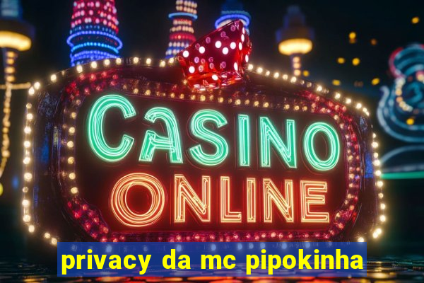 privacy da mc pipokinha